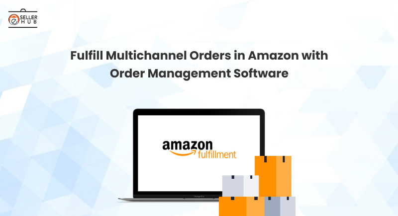 Fulfill Multichannel Orders in Amazon with Order Management Software