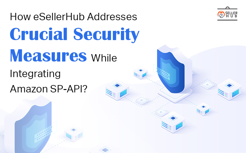 How eSellerHub Addresses Crucial Security Measures While Integrating Amazon SP-API