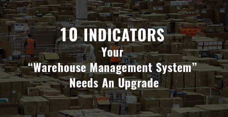 10 Indicators Your Warehouse Management System Needs An Upgrade